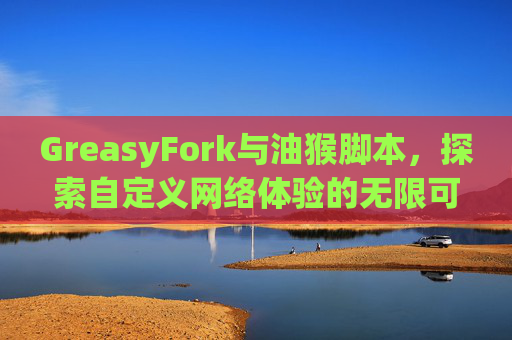 GreasyFork与油猴脚本，探索自定义网络体验的无限可能