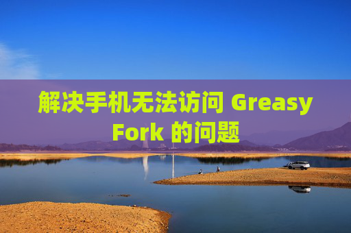 解决手机无法访问 GreasyFork 的问题
