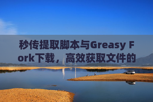 秒传提取脚本与Greasy Fork下载，高效获取文件的利器