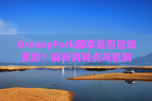 GreasyFork脚本是否自动更新？解析其特点与机制