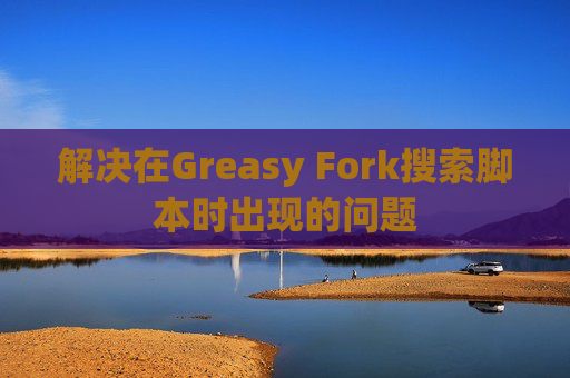 解决在Greasy Fork搜索脚本时出现的问题
