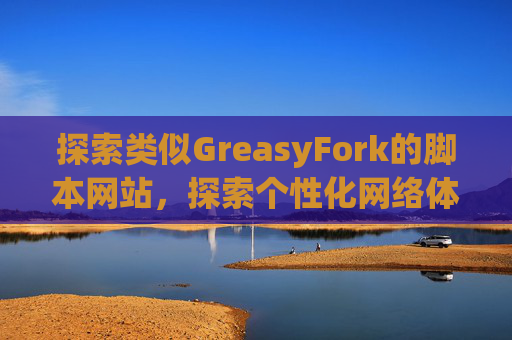 探索类似GreasyFork的脚本网站，探索个性化网络体验的更多可能性